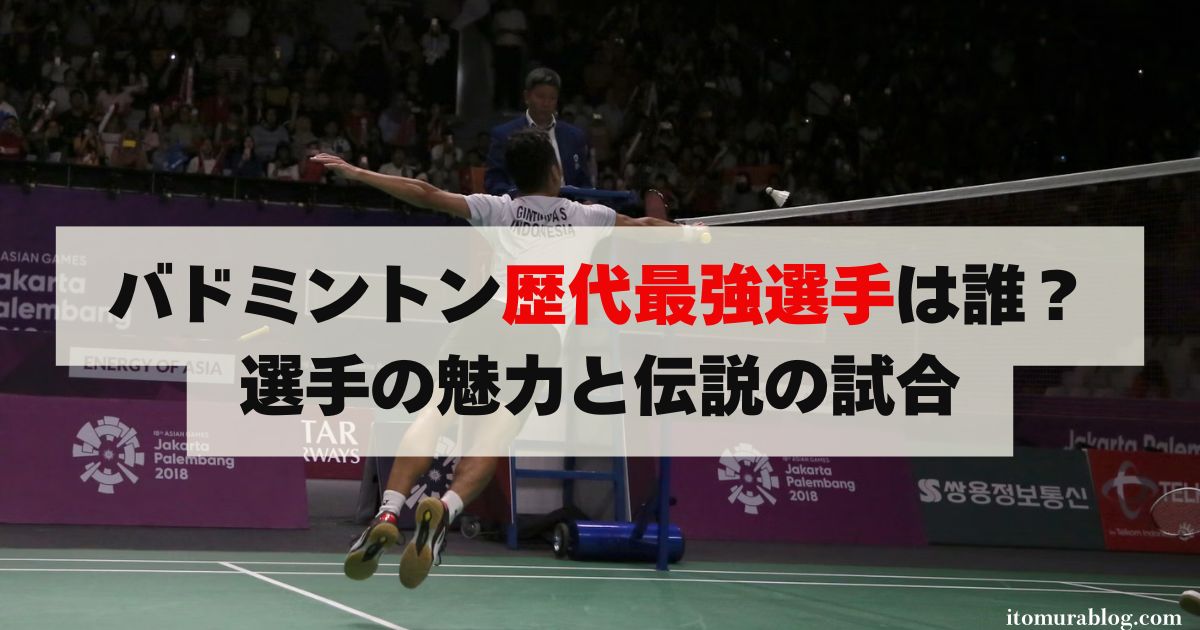 バドミントン歴代最強選手は誰？選手の魅力と伝説の試合