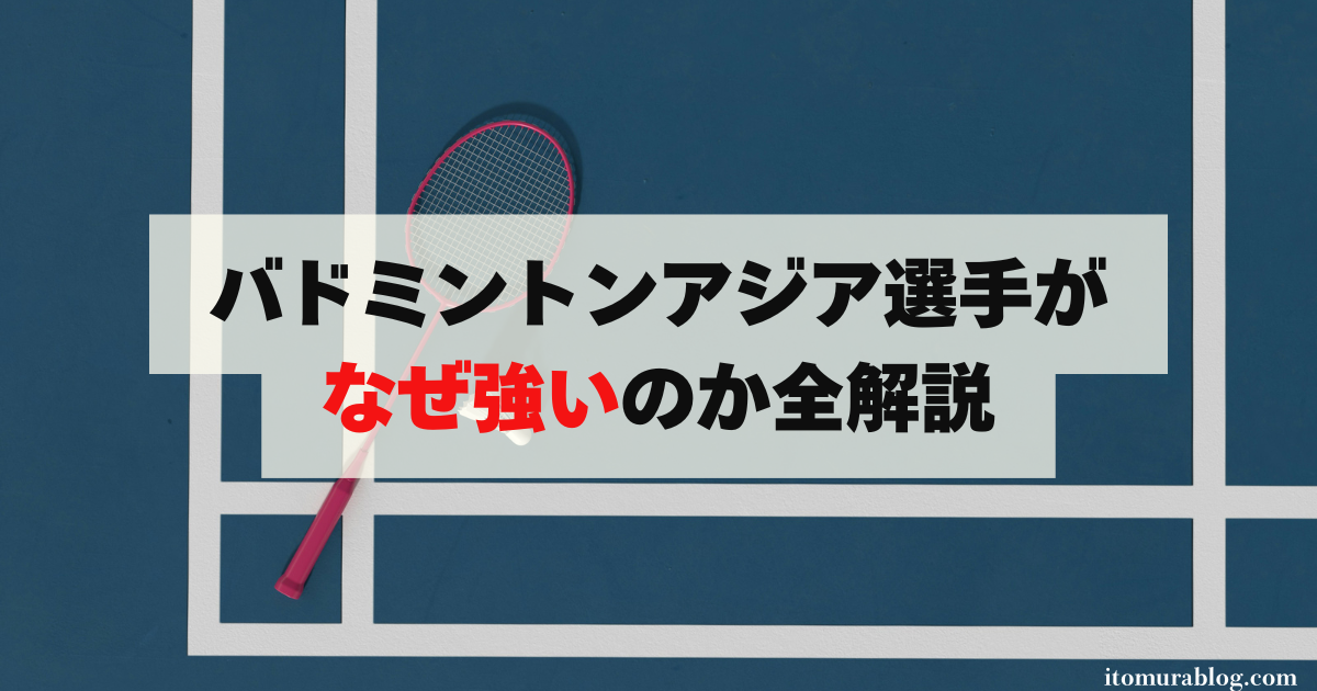 バドミントンアジア選手がなぜ強いのか全解説