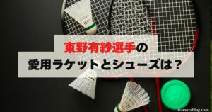 【2024年最新】東野有紗選手の愛用ラケットとシューズは？ | 教えてバドミントン