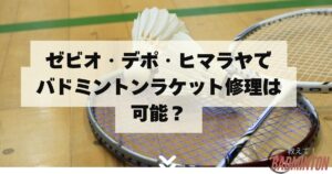 ゼビオ・デポ・ヒマラヤでバドミントンラケット修理は可能？プロに聞い 
