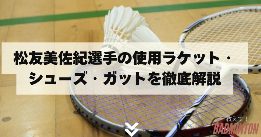 松友美佐紀選手の使用ラケット・シューズ・ガットを徹底解説