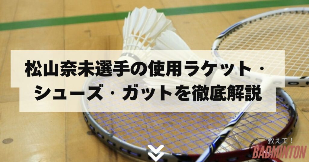 松山奈未選手の使用ラケット・シューズ・ガットを徹底解説