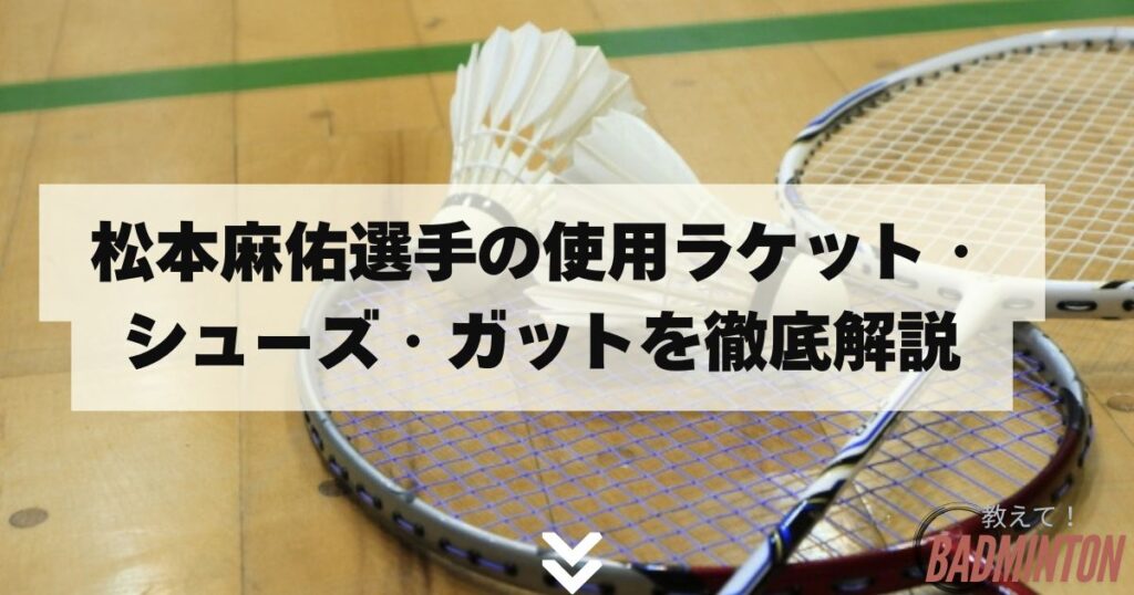 松本麻佑選手の使用ラケット・シューズ・ガットを徹底解説