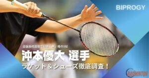 【2025年】沖本優大のラケット＆シューズのぶっちゃけ評価レビュー