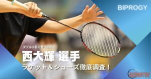 【2025年】西大輝のラケット＆シューズのぶっちゃけ評価レビュー