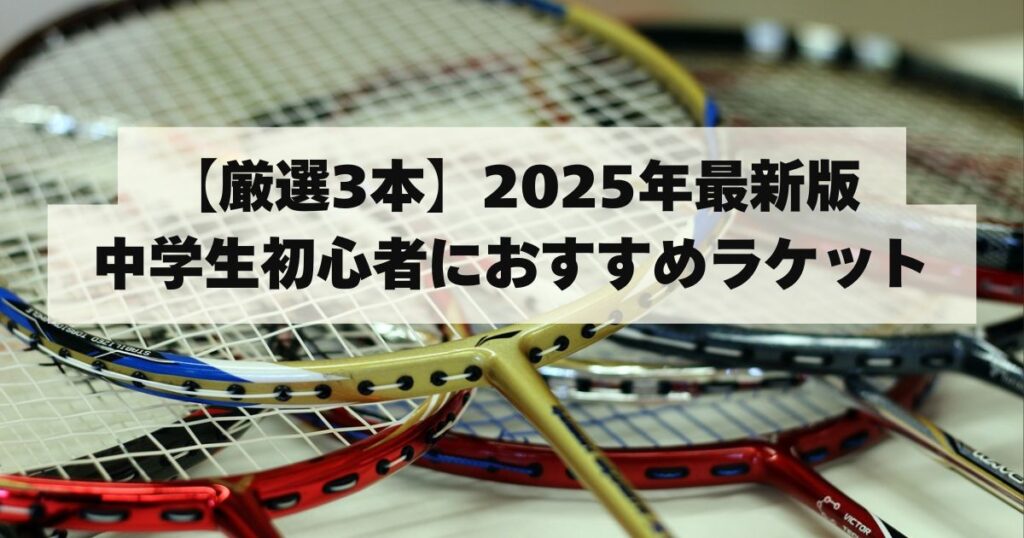 【厳選3本】2025年最新版｜中学生初心者におすすめバドミントンラケット