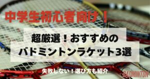 【完全保存版】中学生初心者におすすめのバドミントンラケット3選｜失敗しない選び方も解説！