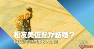 【結婚＆引退の真相】松友美佐紀の現在に迫る！私服姿や筋肉美もチェック！2025年