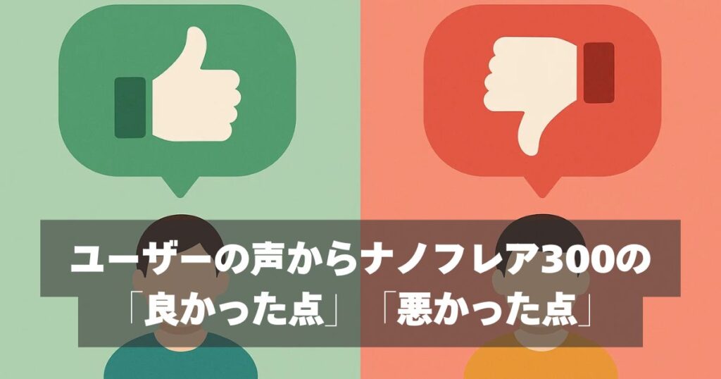 口コミ・評判｜ユーザーの声からナノフレア300の評価検証