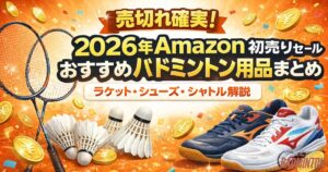 売切れ確実！2026年Amazon初売りセールおすすめバドミントン用品まとめ｜ラケット・シューズ・シャトル解説