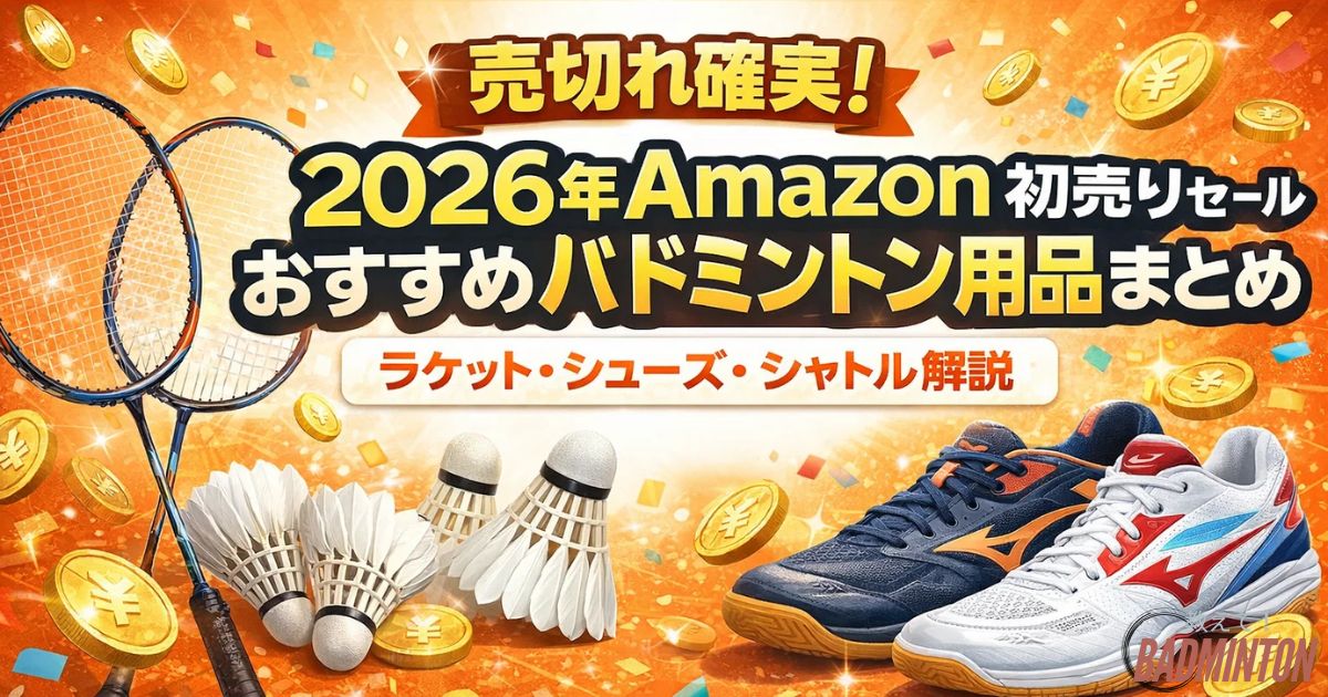 売切れ確実！2026年Amazon初売りセールおすすめバドミントン用品まとめ｜ラケット・シューズ・シャトル解説