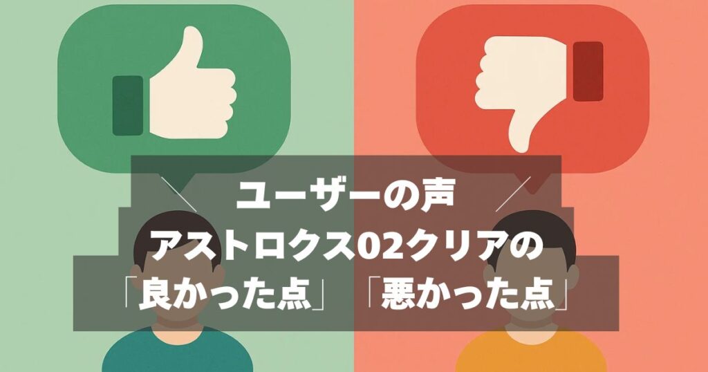 口コミまとめ｜アストロクス02クリアの評価！買ってよかった？後悔した？