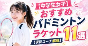 【中学生女子・部活向け】おすすめバドミントンラケット11選【現役コーチ解説】